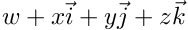 $w + x \vec{i} + y \vec{j} + z \vec{k}$