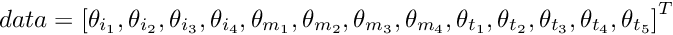 \[ data =\left[{\theta}_{i_1}, {\theta}_{i_2}, {\theta}_{i_3}, {\theta}_{i_4}, {\theta}_{m_1}, {\theta}_{m_2}, {\theta}_{m_3}, {\theta}_{m_4}, {\theta}_{t_1}, {\theta}_{t_2}, {\theta}_{t_3}, {\theta}_{t_4}, {\theta}_{t_5} \right]^{T} \]